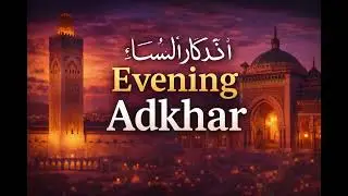 Invocation du soir | أذكار المساء (Adhkar Al-Masā’) | Evening Supplications
