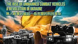 The Rise of Unmanned Combat Vehicles &ndash; A Revolution in Ukraine | 無人戰車的崛起&mdash;&mdash;烏克蘭的科技革命 #俄烏戰爭