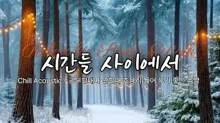 Chill Acoustic Lo-fi -하루의 흐름 속 작은 순간들을 포착한 느낌을 느꼐보세요. 조용히 혼자 있고 싶을 때 듣는 감성음악