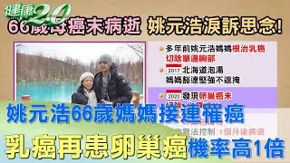 姚元浩66歲媽媽接連罹癌 乳癌再患卵巢癌機率高1倍 健康2.0