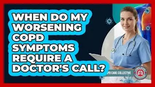 When Do My Worsening COPD Symptoms Require A Doctor's Call?