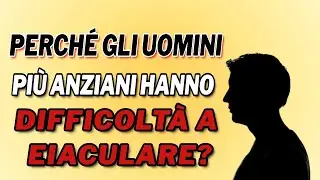 Perch&eacute; gli uomini pi&ugrave; anziani hanno difficolt&agrave; a eiaculare?