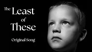 The Least of These - Original Song based on Matthew 25:40