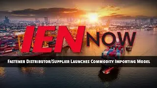 IEN NOW: Fastener Distributor/Supplier Launches Commodity Importing Model