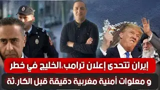 إيران تتحدى إعلان ترامب ،الخليج في خطر و معلوات أمنية مغربية دقيقة قبل الكار.ثة