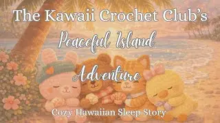 The Kawaii Crochet Club&rsquo;s Peaceful Island Dream 🌺 | Hawaiian Sleep Story for Deep Relaxation