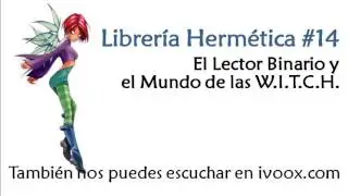 Podcast Librer&iacute;a Herm&eacute;tica #17 El Lector Binario y el Mundo de las W.I.T,C.H.