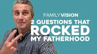 Two Questions that Rocked My Fatherhood | Family Vision: Christian Parenting, Marriage & Family...
