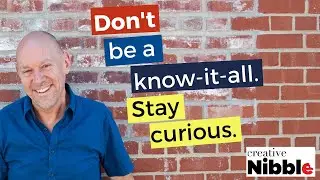 Creative Nibble - Don't be a know-it-all. Stay curious.