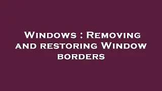 Windows : Removing and restoring Window borders
