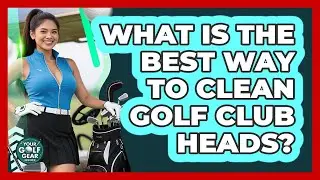 What Is The Best Way To Clean Golf Club Heads?