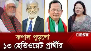 কপাল পুড়লো ১৩ হেভিওয়েট প্রার্থীর | BD Election 2024 | Heavyweight Leaders | News | Desh TV