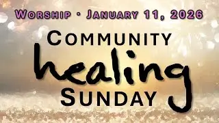 Worship! Community Healing Sunday, 1/11/26.