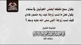 يقول سمع مقطعا لبعض الحوثيين في صنعاء يقول نحن ما نسب زوجة عبد ربه منصور هادي كيف نسب زوجة النبي ﷺ