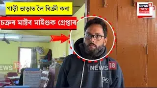 Guwahati fraud arrest। গাড়ী ভাড়াত লৈ বিক্ৰী কৰা চক্ৰৰ মাষ্টৰ মাইণ্ডক গ্ৰেপ্তাৰ। N18V