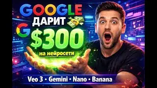 Google дарит $300 на нейросети &mdash; забери бесплатно за 2 минуты (Veo 3, NanoBanana, Gemini)