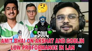SouL Amit on Akshat & goblin low performance 🤔and Goblin mistake in Lan Final🥺