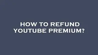 How to refund youtube premium?