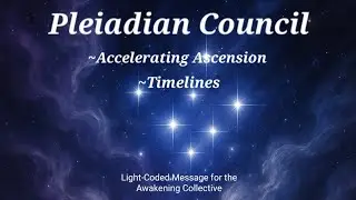 &ldquo;Pleiadian Council Transmission:  Acceleration for Ascension and Timeline Guidance | Light Coded
