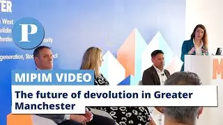 The future of devolution in greater Manchester | MIPIM 2024