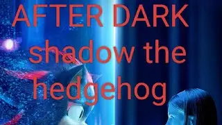 Shadow the hedgehog x after dark full song