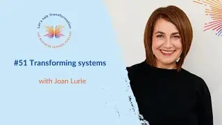#51- Let&rsquo;s talk Transformation : Transforming systems with Joan Lurie