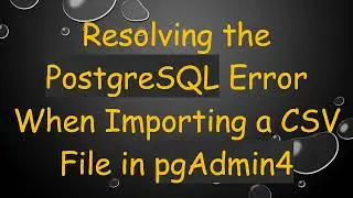 Resolving the PostgreSQL Error When Importing a CSV File in pgAdmin4