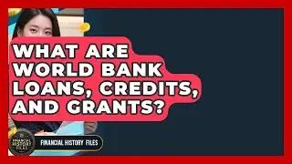 What Are World Bank Loans, Credits, And Grants? - Financial History Files