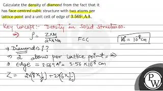 Calculate the density of diamond from the fact that it has face centred cubic structure with two...