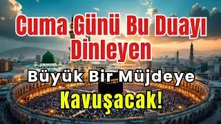 Cuma Günü Bu Duayı Dinleyen Büyük Bir Müjdeye Kavuşacak! 🕋✨