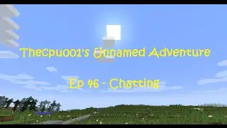 TheCPU001's Unnamed Adventure Ep 46 - Chatting