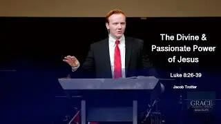 Jacob Trotter | GraceLife Fellowship | The Divine & Passionate Power of Jesus | Luke 8:26-39