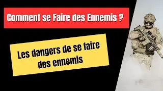 COMMENT SE FAIRE DES ENNEMIS - LES DANGERS DE SE FAIRE DES ENNEMIS