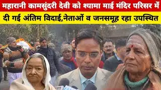दरभंगा की अंतिम महारानी कामसुंदरी देवी को श्यामा माई मंदिर परिसर में दी गई अंतिम विदाई।