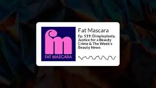 Fat Mascara - Ep. 519: Dimpleplasty, Justice for a Beauty Crime & The Week&rsquo;s Beauty News