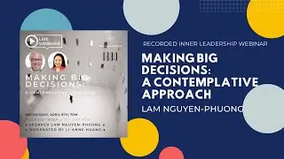 MAKING BIG DECISIONS: A CONTEMPLATIVE APPROACH: Inner Leadership Webinar with LAM NGUYEN-PHUONG