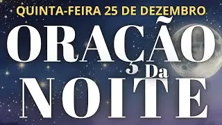 ORAÇÃO DA NOITE DE HOJE QUINTA-FEIRA 25 DE DEZEMBRO - ORAÇÃO DA NOITE DE NATAL