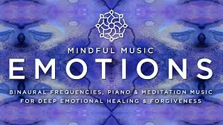 Mindful Music - EMOTIONS - Ambient Musical Soundscape for Deep Emotional Healing & Forgiveness