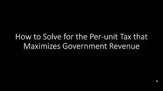 How to Solve for the Per-unit Tax that Maximizes Government Revenue