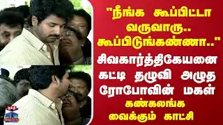 RIP Robo Shankar | Sivakarthikeyan | சிவகார்த்திகேயனை கட்டி தழுவி அழுத ரோபோவின் மகள்