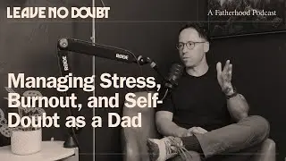 Managing Stress, Burnout & Self-Doubt as a Dad | Leave No Doubt Fatherhood