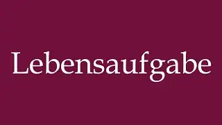 How to Pronounce ''Lebensaufgabe'' (Life's work) Correctly in German
