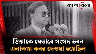 জিয়াকে যেভাবে সংসদ ভবন এলাকায় কবর দেওয়া হয়েছিল | Ziaur Rahman | Kalbela