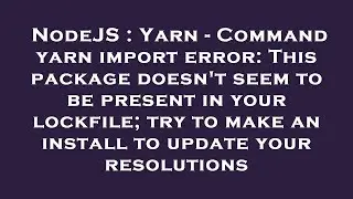 NodeJS : Yarn - Command yarn import error: This package doesn't seem to be present in your lockfile;