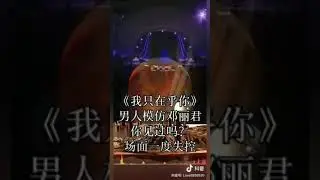 演唱🎤歌曲🎶；《我只在乎你》 男人👦模仿鄧麗君👸 你見過嗎？🤔🤔 場面一度失控💃