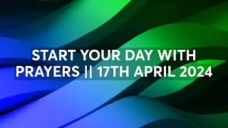 START YOUR DAY WITH PRAYERS || 17TH APRIL 2024