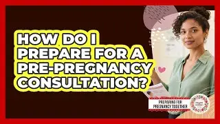 How Do I Prepare for a Pre-pregnancy Consultation?
