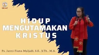 Hidup Mengutamakan Kristus - Ps. Janni Fiana Muljadi, S.E., S.Th., M.A.