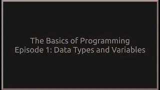 The Basics of Programming Episode 1: Data Types and Variables