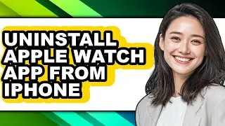 How to Uninstall Apple Watch App from Iphone - Easy Guide